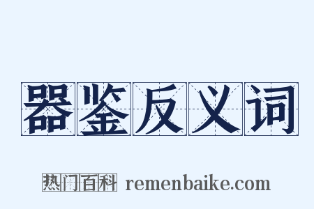 器鉴反义词是什么意思的图片